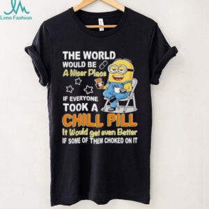 Minion the world would be a nicer place if everyone took a chill pill it would get even better shirt