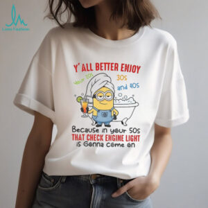 Minion y’all better enjoy your 20s 30s and 40s because in your 50s that check engine light shirt Minion y’all better enjoy your 20s 30s and 40s because in your 50s that check engine light shirt