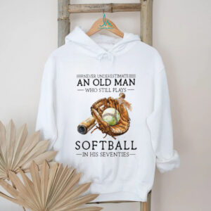Never Underestimate An Old Man Who Still Plays Softball T Shirt Never Underestimate An Old Man Who Still Plays Softball T Shirt