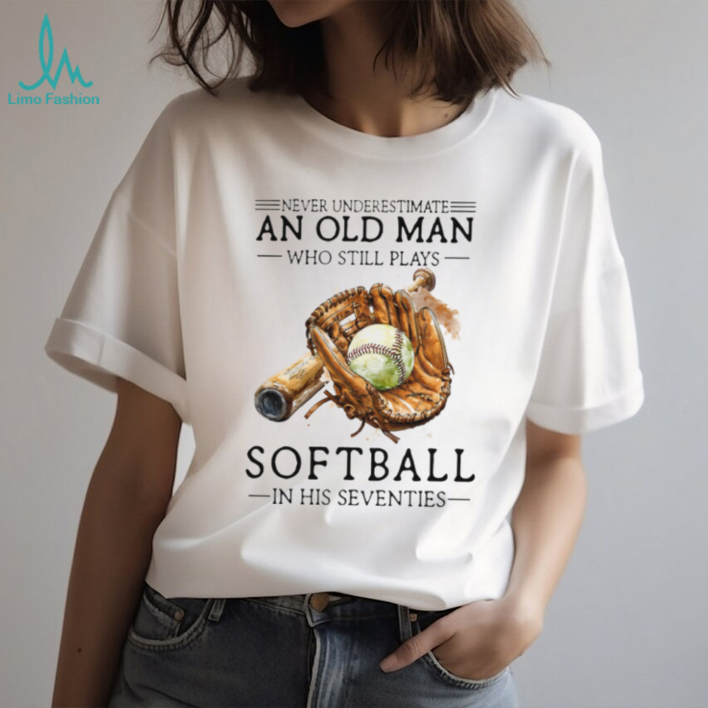 Never Underestimate An Old Man Who Still Plays Softball T Shirt Never Underestimate An Old Man Who Still Plays Softball T Shirt