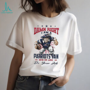 New England Patriots Mascot Damn Right I Am A Patriots Fan Win Or Lose NFL Do Your Job 2026 Unisex T shirt