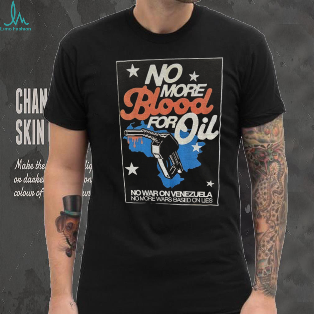 No more blood for oil no war on Venezuela no more wars based on lies shirt No more blood for oil no war on Venezuela no more wars based on lies shirt