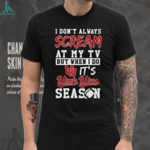 Official I Don't Always Scream At My TV But When I Do It's Utah Utes Season T Shirt