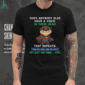 Otter Superman does anybody else have a voice in their head that repeats slap the idiot slap the idiot shirt