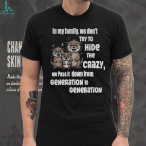 Otters in my family we don’t try to hide the crazy we pass it down from generation to generation shirt