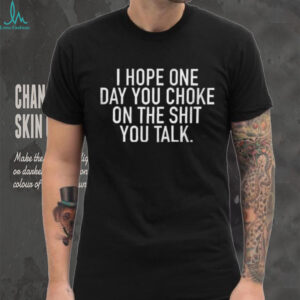 Sarcastic I Hope One Day You Choke On The Sh.t You Talk Bold Shirt