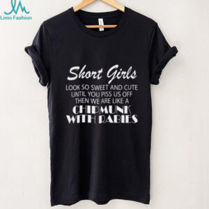 Short Girls Look So Sweet And Cute Until You Piss Us Off Then We Are Like A Chipmunk With Rabies Unisex T Shirt