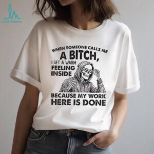 Skeleton when someone calls me a bitch I get a warm feeling inside because my work here is done shirt