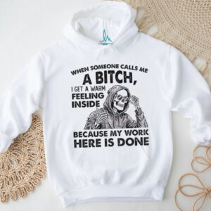 Skeleton when someone calls me a bitch I get a warm feeling inside because my work here is done shirt