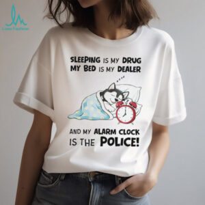 “Sleeping Is My Drug” Funny Husky Alarm Clock Police T Shirt “Sleeping Is My Drug” Funny Husky Alarm Clock Police T Shirt