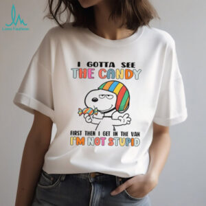 Snoopy I gotta see the candy first then I get in the van I’m not stupid shirt