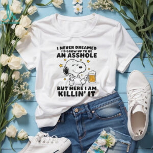 Snoopy I never dreamed I’d grow up to be an asshole but here I am killin’ it shirt