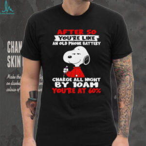 Snoopy after 50 you’re like an old phone battery charge all night by 10 am you’re at 60 shirt