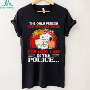 Snoopy and Woodstock the only person that ever wanted me for who I am is the police shirt