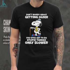 Snoopy don’t worry about getting older you’re still get to do stupid things only slower