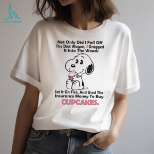 Snoopy not only did I fall off the diet wagon I dragged it into the woods shirt