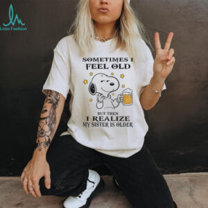 Snoopy sometimes I feel old but then I realize my sister is older shirt