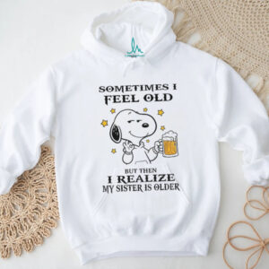 Snoopy sometimes I feel old but then I realize my sister is older shirt