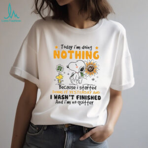 Snoopy today I’m doing nothing because I started doing it yesterday and I wasn’t finished and I’m no quitter shirt