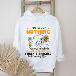 Snoopy today I’m doing nothing because I started doing it yesterday and I wasn’t finished and I’m no quitter shirt