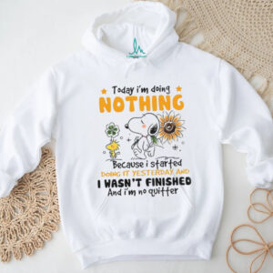 Snoopy today I’m doing nothing because I started doing it yesterday and I wasn’t finished and I’m no quitter shirt