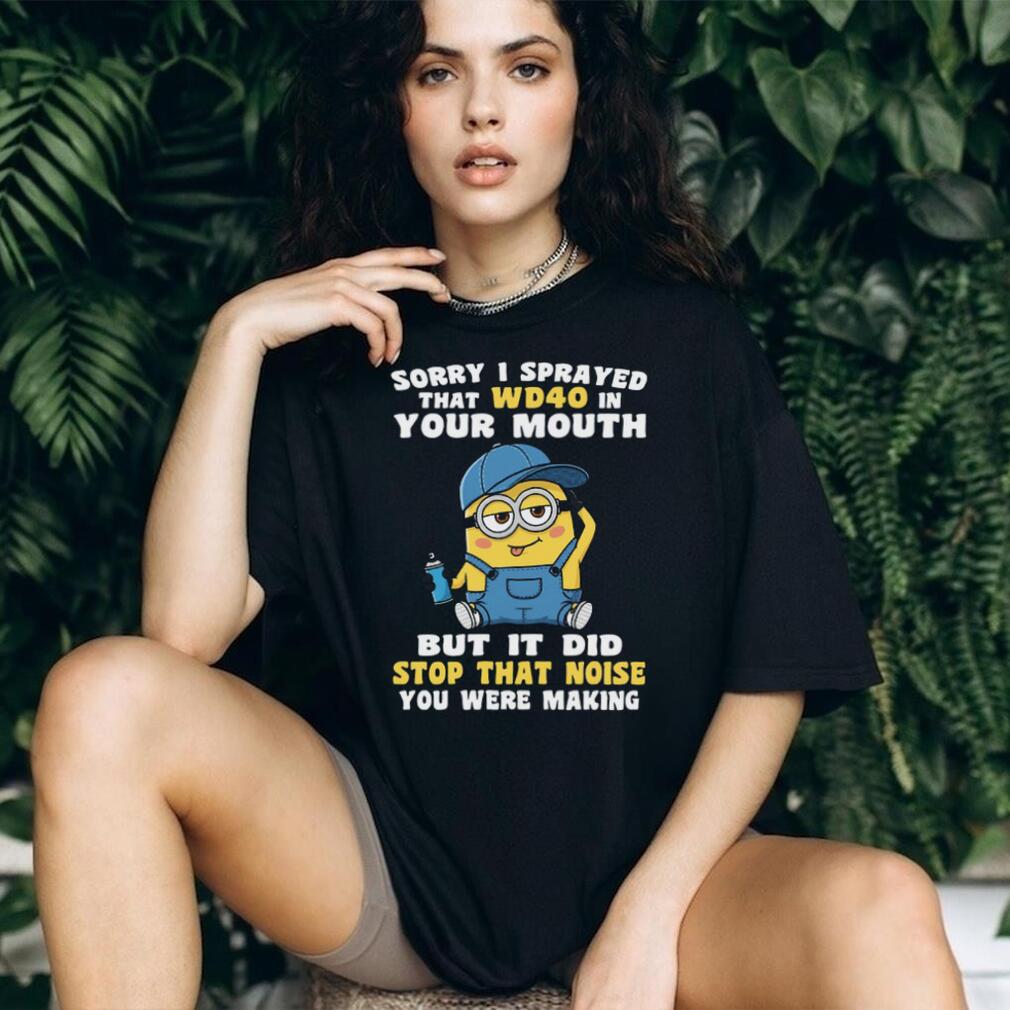 Sorry I Sprayed That Wd40 In Your Mouth But It Did Stop That Noise You Were Making Minion Shirt Sorry I Sprayed That Wd40 In Your Mouth But It Did Stop That Noise You Were Making Minion Shirt