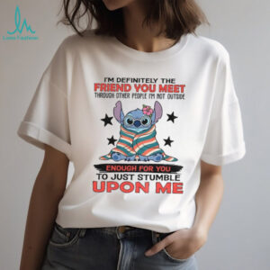 Stitch I’m definitely the friend you meet through other people I’m not outside enough for you to just stumble upon me shirt