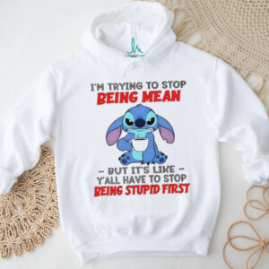 Stitch I’m trying to stop being mean but it’s like y’all have to stop being stupid first shirt