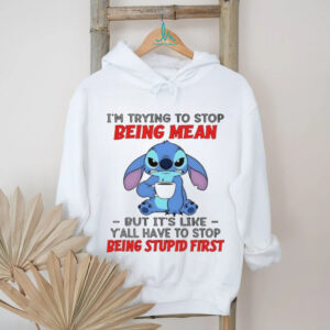 Stitch I’m trying to stop being mean but it’s like y’all have to stop being stupid first shirt