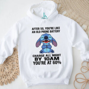 Stitch after 50 you’re like an old phone battery charge all night by 10 am you’re at 60 shirt