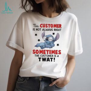 Stitch the customer is not always right sometimes the customer is a twat shirt
