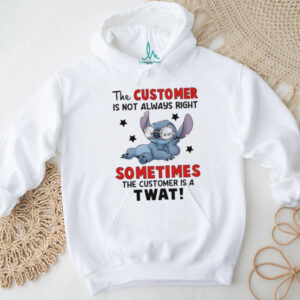 Stitch the customer is not always right sometimes the customer is a twat shirt