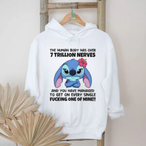 Stitch the human body has over 7 trillion nerves and you have managed to get on every single fucking one of mine shirt