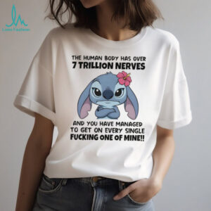 Stitch the human body has over 7 trillion nerves and you have managed to get on every single fucking shirt