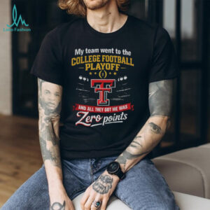 Texas Tech Red Raiders my team went to the College Football Playoff and all they got me was Zero points shirt Texas Tech Red Raiders my team went to the College Football Playoff and all they got me was Zero points shirt