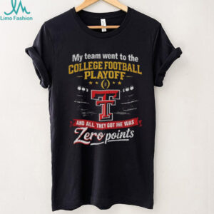 Texas Tech Red Raiders my team went to the College Football Playoff and all they got me was Zero points shirt