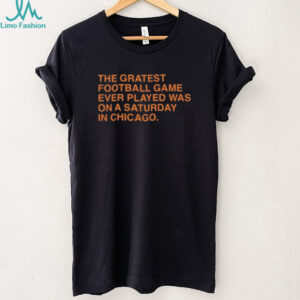 The Greatest Football Game Ever Played Was On A Saturday In Chicago Unisex T shirt