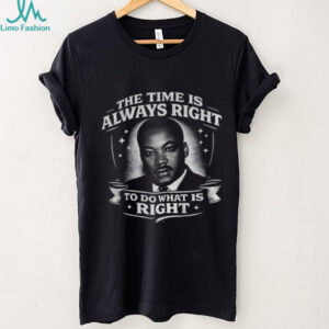 The Time Is Always Right Martin Luther King shirt