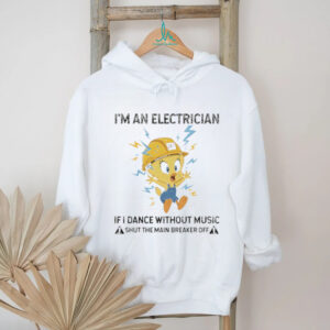 Tweety I’m an electrician if I dance without music shirt
