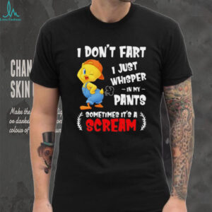 Tweety bird I don’t fart I just whisper in my pants sometimes it’s a scream shirt
