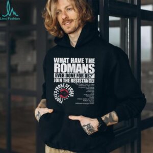 What Have The Romans Ever Done For Us Join The Resistance T Shirt What Have The Romans Ever Done For Us Join The Resistance T Shirt