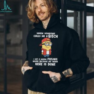 When Someone Calls Me Abitch I Get A Warm Feeling Inside Because My Work Here Is Done Minion Shirt When Someone Calls Me Abitch I Get A Warm Feeling Inside Because My Work Here Is Done Minion Shirt
