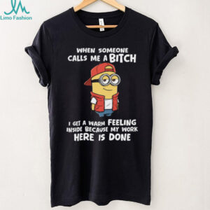 When Someone Calls Me Abitch I Get A Warm Feeling Inside Because My Work Here Is Done Minion Shirt