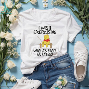 Winnie the Pooh I wish exercising was as easy as eating shirt Winnie the Pooh I wish exercising was as easy as eating shirt