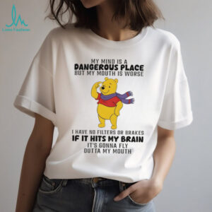 Winnie the Pooh my mind is a dangerous place but my mouth is worse I have no filters or brakes shirt