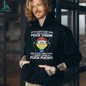 With A Fuck Fuck Here Fuck There And A Fuck Here A Fuck Minion Shirt With A Fuck Fuck Here Fuck There And A Fuck Here A Fuck Minion Shirt