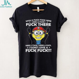 With A Fuck Fuck Here Fuck There And A Fuck Here A Fuck Minion Shirt