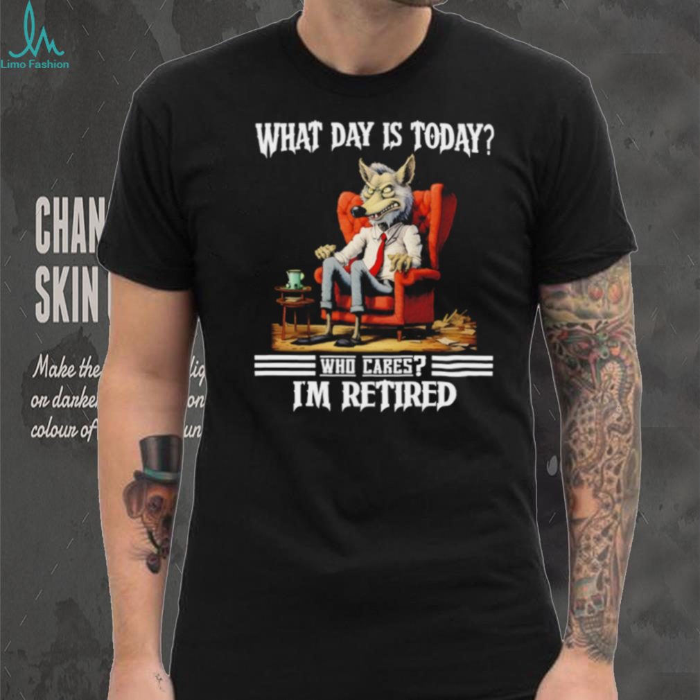 Wolf what day is today who cares I’m retired shirt Wolf what day is today who cares I’m retired shirt
