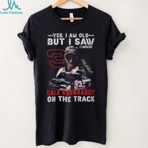 Yes I Am Old But I Saw Dale Earnhardt On The Track NASCAR T Shirt Yes I Am Old But I Saw Dale Earnhardt On The Track NASCAR T Shirt