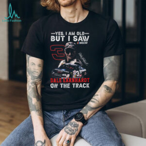Yes I Am Old But I Saw Dale Earnhardt On The Track NASCAR T Shirt